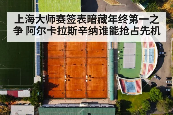 上海大师赛签表暗藏年终第一之争 阿尔卡拉斯辛纳谁能抢占先机
